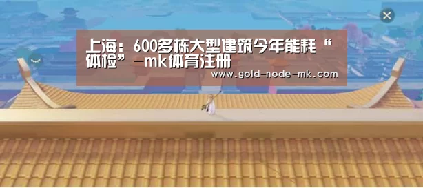 上海:600多栋大型建筑今年能耗“体检”-mk体育注册(图2) mk体育在线
