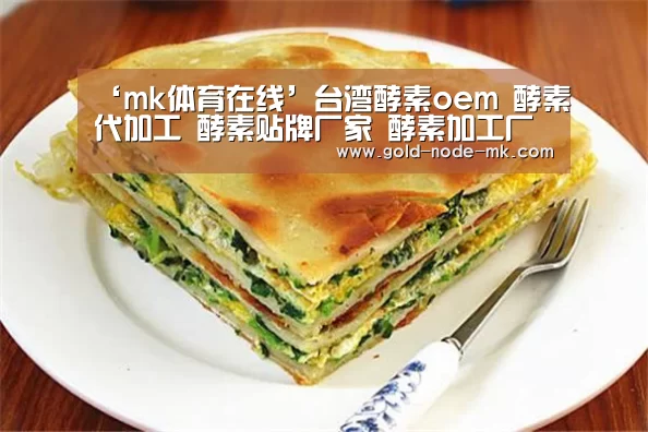 ‘mk体育在线’台湾酵素oem 酵素代加工 酵素贴牌厂家 酵素加工厂家专业定(图2) mk体育下载