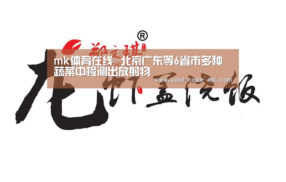 mk体育在线-北京广东等6省市多种蔬菜中检测出放射物(图4) mk体育下载