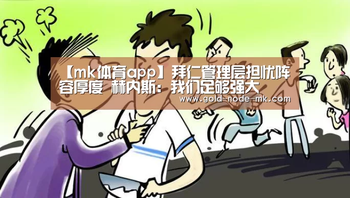 【mk体育app】拜仁管理层担忧阵容厚度 赫内斯:我们足够强大(图2) mk体育app