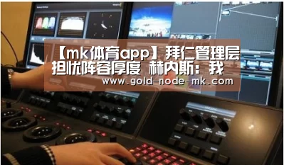 【mk体育app】拜仁管理层担忧阵容厚度 赫内斯:我们足够强大(图4) mk体育下载