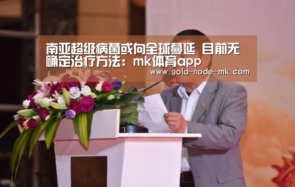 南亚超级病菌或向全球蔓延 目前无确定治疗方法:mk体育app(图1) mk体育在线