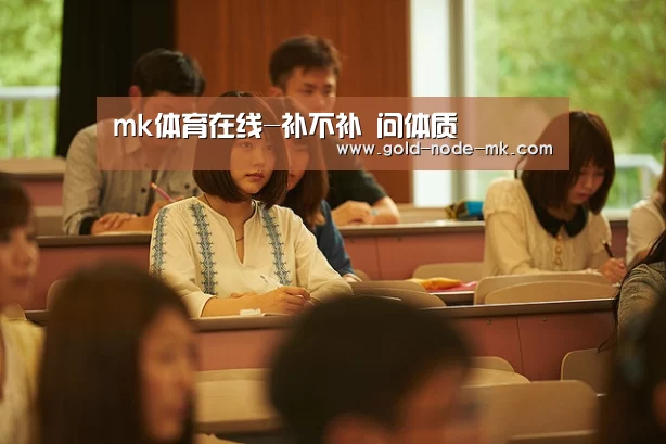 mk体育在线-补不补 问体质(图1) mk体育注册