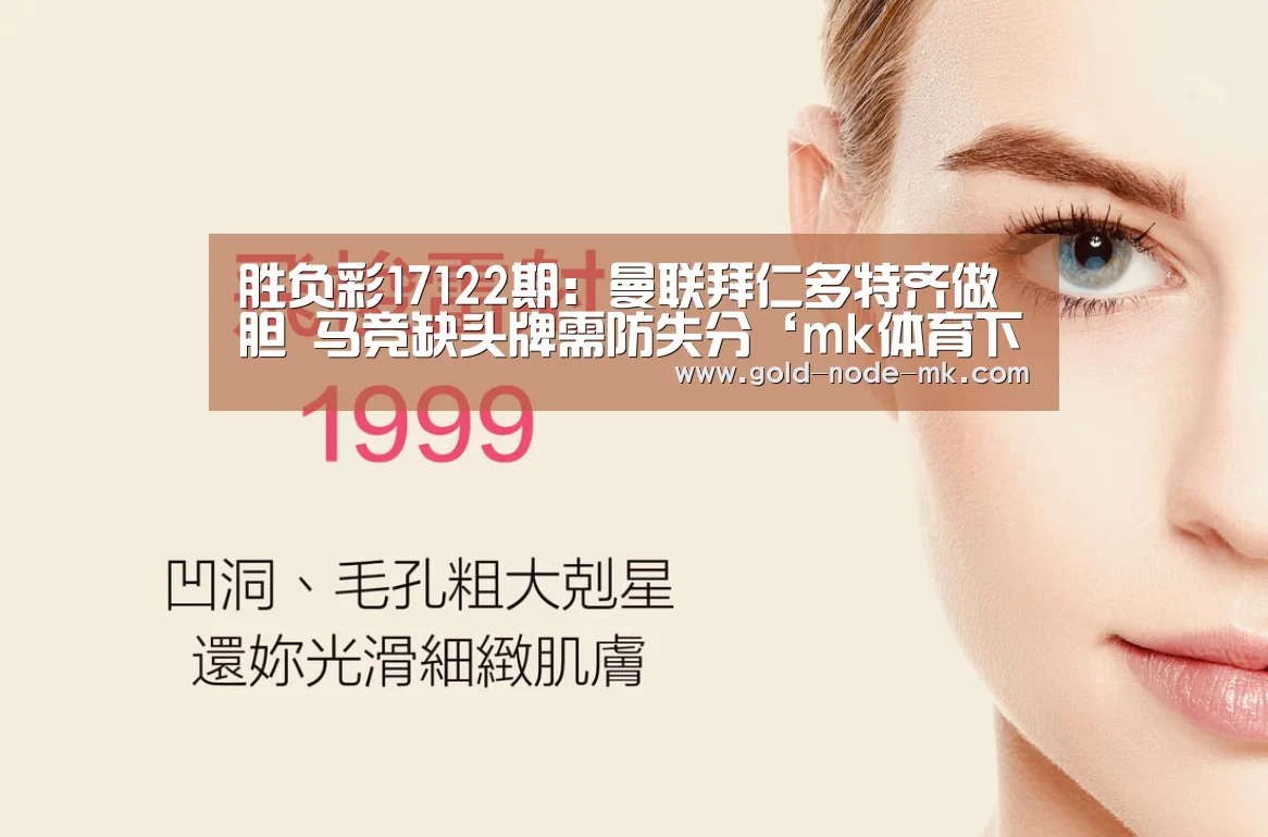 胜负彩17122期:曼联拜仁多特齐做胆 马竞缺头牌需防失分‘mk体育下载’(图1) mk体育在线