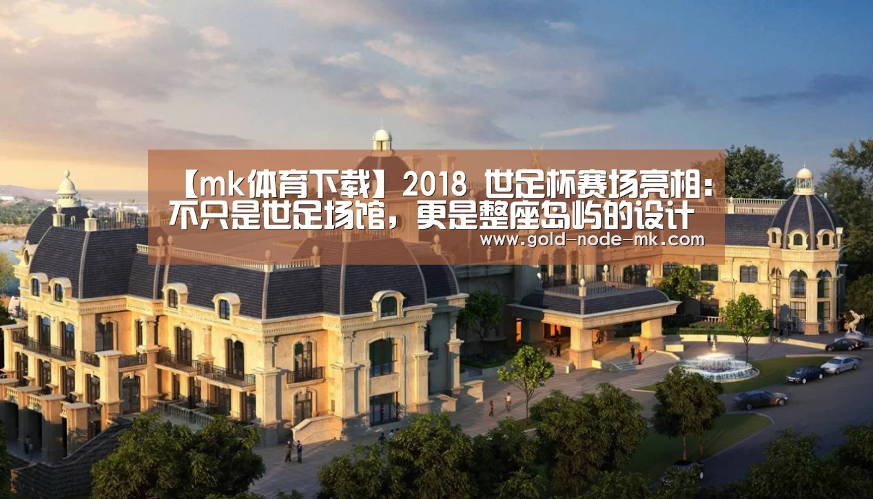 【mk体育下载】2018 世足杯赛场亮相:不只是世足场馆,更是整座岛屿的设计(图1) mk体育注册